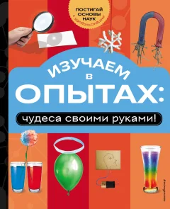 Энциклопедия Эксмо Изучаем в опытах: чудеса своими руками! Твердая обложка (Миронов Александр) — фото 1